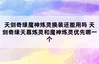 天剑奇缘魔神炼灵换装还能用吗 天剑奇缘天幕炼灵和魔神炼灵优先哪一个